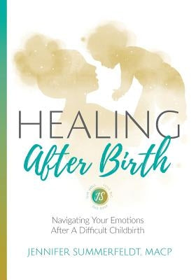 Healing After Birth: Navigating Your Emotions After A Difficult Birth by Summerfeldt, Jennifer