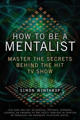 How to Be a Mentalist: Master the Secrets Behind the Hit TV Show by Winthrop, Simon