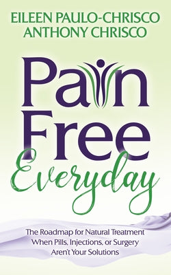 Pain Free Everyday: The Roadmap for Natural Treatment When Pills, Injections, or Surgery Aren't Your Solutions by Paulo-Chrisco, Eileen