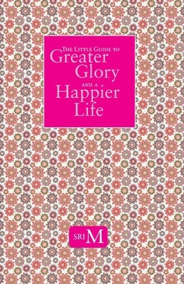 The Little Guide to Greater Glory and A Happier Life by M, Sri