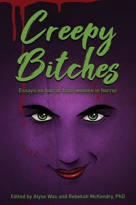 Creepy Bitches: Essays On Horror From Women In Horror by Wax, Alyse