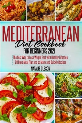 Mediterranean Diet Cookbook for Beginners 2021: The Best Way to Lose Weight Fast with Healthy Lifestyle. 28 Days Meal Plan and so Many and Quickly Rec by Olsson, Natalie