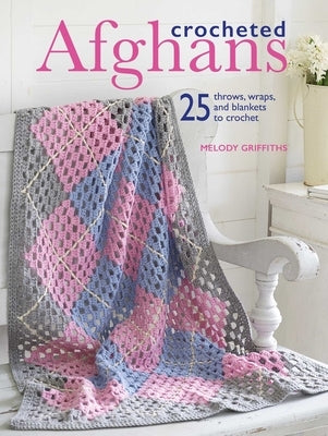 Crocheted Afghans: 25 Throws, Wraps, and Blankets to Crochet by Griffiths, Melody