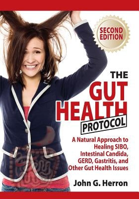 The Gut Health Protocol: A Nutritional Approach To Healing SIBO, Intestinal Candida, GERD, Gastritis, and other Gut Health Issues by Herron, John