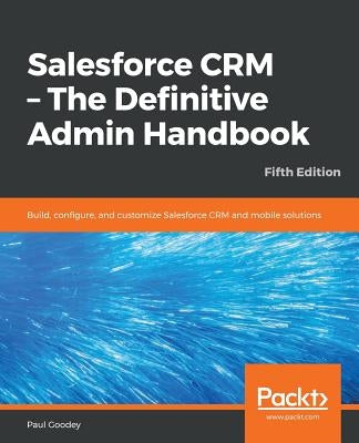 Salesforce CRM - The Definitive Admin Handbook - Fifth Edition by Goodey, Paul