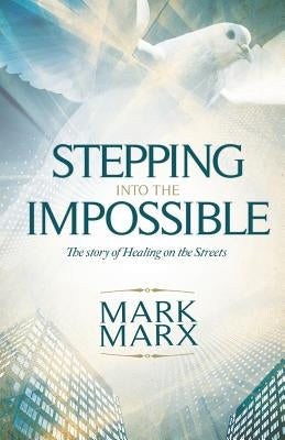 Stepping Into the Impossible: The story of healing on the streets by Marx, Mark