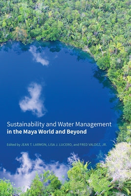 Sustainability and Water Management in the Maya World and Beyond by Larmon, Jean T.