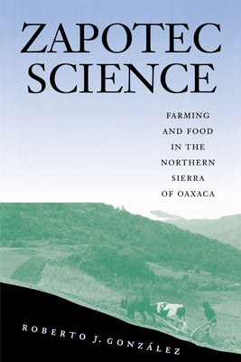Zapotec Science: Farming and Food in the Northern Sierra of Oaxaca by Gonz&#225;lez, Roberto J.