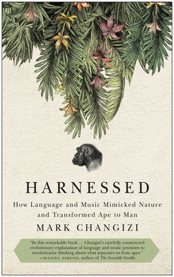 Harnessed: How Language and Music Mimicked Nature and Transformed Ape to Man by Changizi, Mark