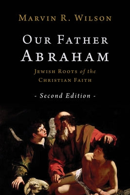 Our Father Abraham: Jewish Roots of the Christian Faith by Wilson, Marvin R.