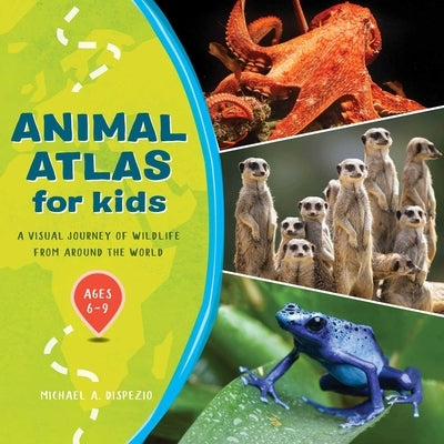 Animal Atlas for Kids: A Visual Journey of Wildlife from Around the World by DiSpezio, Michael A.