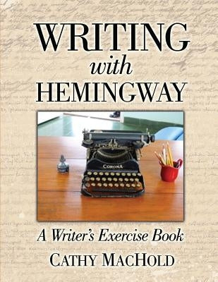 Writing with Hemingway: A Writer's Exercise Book by Machold, Cathy