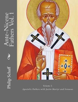 Ante-Nicene Fathers: Volume I. Apostolic Fathers with Justin Martyr and Irenaeus by Roberts, Alexander