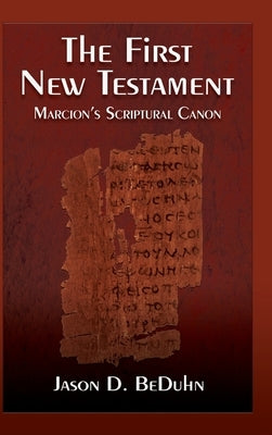 First New Testament: Marcion's Scriptural Canon by Beduhn, Jason