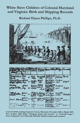 White Slave Children of Colonial Maryland and Virginia: Birth and Shipping Records by Phillips, Richard Hayes