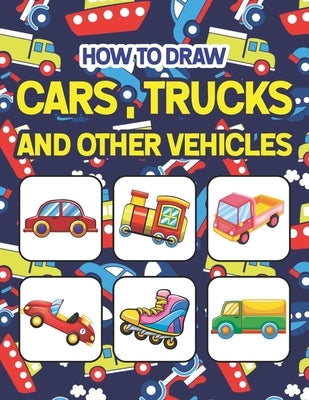 How to Draw Cars, Trucks and Other Vehicles: Easy Step By Step Drawing And Activity Book For Kids. Great Gift For Boys & Girls, Ages 4, 5, 6, 7, And 8 by Publication, Shirkeylone