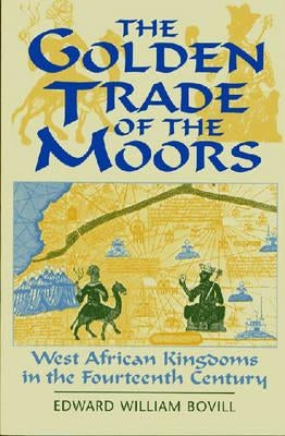 The Golden Trade of the Moors: West African Kingdoms in the Fourteenth Century by Bovill, E. W.