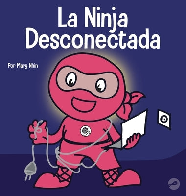 La Ninja Desconectada: Un libro para niños sobre el tiempo frente a la pantalla by Nhin, Mary