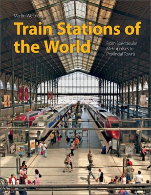 Train Stations of the World: From Spectacular Metropolises to Provincial Towns by Weltner, Martin