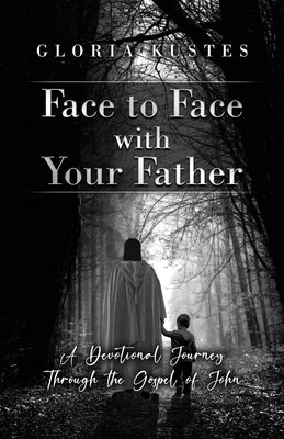 Face to Face with Your Father: A Devotional Journey Through the Gospel of John by Kustes, Gloria