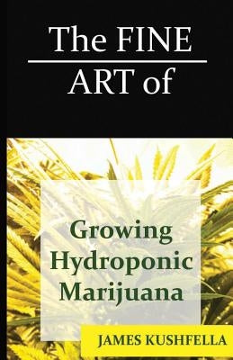 The Fine Art Of Growing Hydroponic Marijuana by Kushfella, James