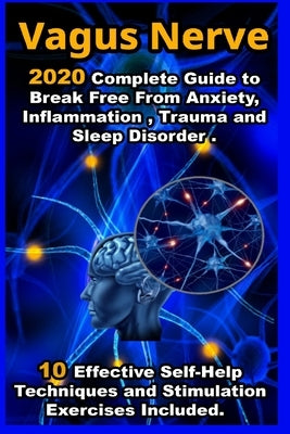 Vagus Nerve: 2020 Complete Guide to Break Free From Anxiety, Inflammation, Trauma and Sleep Disorder . 10 Effective Self-Help Techn by Scott Sherrington, Stephen