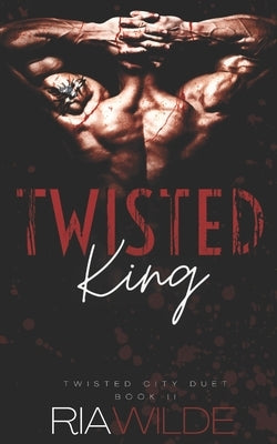 Twisted King: Twisted City Duet Book 2 by Wilde, Ria