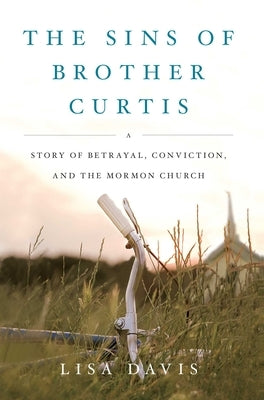 The Sins of Brother Curtis: A Story of Betrayal, Conviction, and the Mormon Church by Davis, Lisa