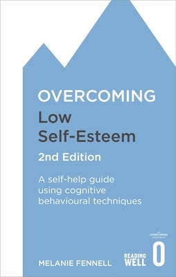 Overcoming Low Self-Esteem, 2nd Edition: A Self-Help Guide Using Cognitive Behavioural Techniques by Fennell, Melanie