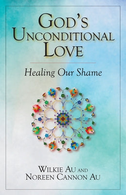 God's Unconditional Love: Healing Our Shame by Au, Wilkie