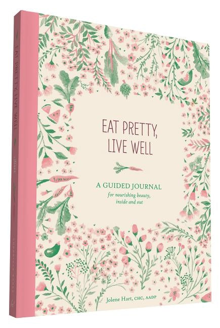 Eat Pretty Live Well: A Guided Journal for Nourishing Beauty, Inside and Out (Food Journal, Health and Diet Journal, Nutritional Books) by Hart, Jolene