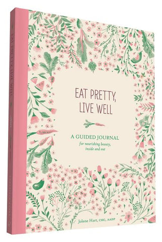 Eat Pretty Live Well: A Guided Journal for Nourishing Beauty, Inside and Out (Food Journal, Health and Diet Journal, Nutritional Books) by Hart, Jolene