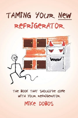 Taming Your New Refrigerator: The Book That Should've Come with Your Refrigerator by Dobos, Michael