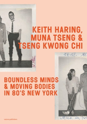 Keith Haring, Muna Tseng and Tseng Kwong Chi: Boundless Minds & Moving Bodies in 80s New York by Haring, Keith