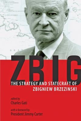 Zbig: The Strategy and Statecraft of Zbigniew Brzezinski by Gati, Charles