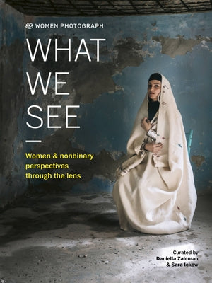 Women Photograph: What We See: Women and Nonbinary Perspectives Through the Lens by Zalcman, Daniella