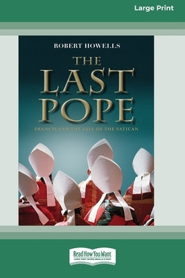 The Last Pope: Francis and The Fall of The Vatican [Standard Large Print 16 Pt Edition] by Howells, Robert