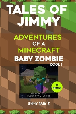 Tales of Jimmy: the Beginning: Adventures of a Minecraft Baby Zombie (An unofficial fiction story for kids) Book 1 by Baby Z., Jimmy