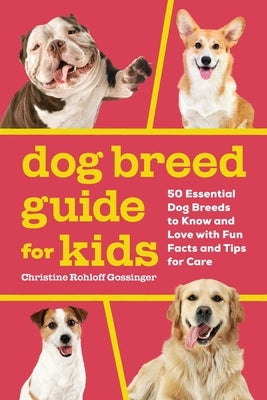 Dog Breed Guide for Kids: 50 Essential Dog Breeds to Know and Love with Fun Facts and Tips for Care by Gossinger, Christine Rohloff