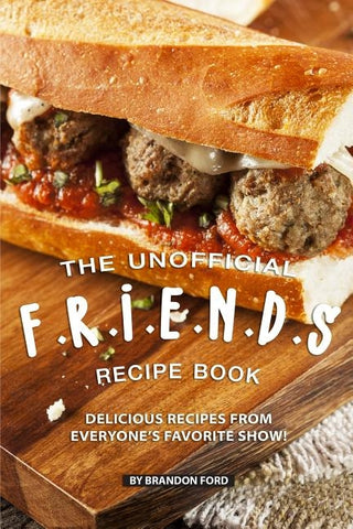 The Unofficial F.R.I.E.N.D.S Recipe Book: Delicious Recipes from Everyone's Favorite Show! by Ford, Brandon