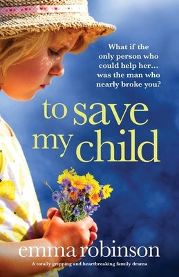 To Save My Child: A totally gripping and heartbreaking family drama by Robinson, Emma