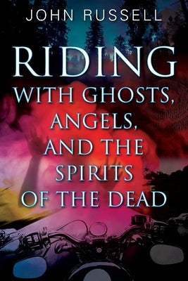 Riding with Ghosts, Angels, and the Spirits of the Dead by Russell, John