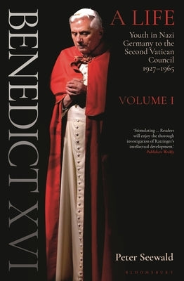 Benedict XVI: A Life Volume One: Youth in Nazi Germany to the Second Vatican Council 1927-1965 by Seewald, Peter