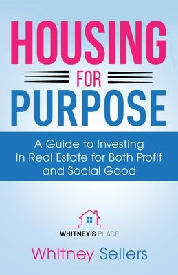 Housing For Purpose: A Guide to Investing in Real Estate for Both Profit and Social Good by Chaffin, Whitney