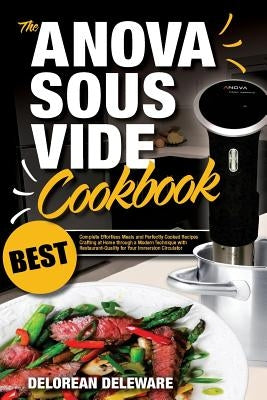 Anova Sous Vide Cookbook: Best Complete Effortless Meals and Perfectly Cooked Recipes Crafting at Home through a Modern Technique with Restauran by Deleware, Delorean