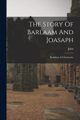 The Story Of Barlaam And Joasaph: Buddhism & Christianity by John (of Damascus, Saint ).