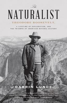 The Naturalist: Theodore Roosevelt, a Lifetime of Exploration, and the Triumph of American Natural History by Lunde, Darrin