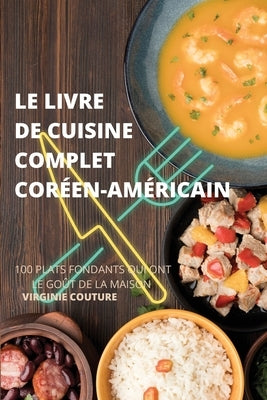 Le Livre de Cuisine Complet Coréenaméricain: 100 Plats Fondants Qui Ont Le Goût de la Maison by Virginie Couture