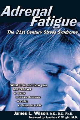 Adrenal Fatigue: The 21st Century Stress Syndrome by Wilson, James L.