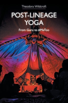 Post-Lineage Yoga: From Guru to #MeToo by Wildcroft, Theodora